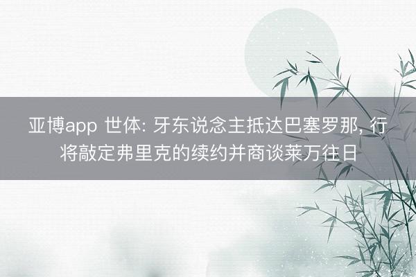 亚博app 世体: 牙东说念主抵达巴塞罗那， 行将敲定弗里克的续约并商谈莱万往日