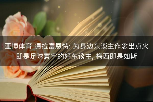 亚博体育 德拉富恩特: 为身边东谈主作念出点火即是足球寰宇的好东谈主， 梅西即是如斯