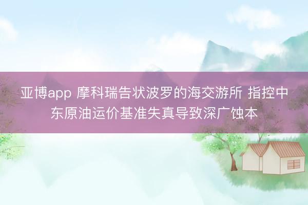 亚博app 摩科瑞告状波罗的海交游所 指控中东原油运价基准失真导致深广蚀本